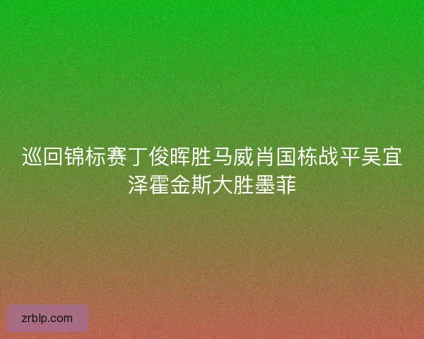 巡回锦标赛丁俊晖胜马威肖国栋战平吴宜泽霍金斯大胜墨菲